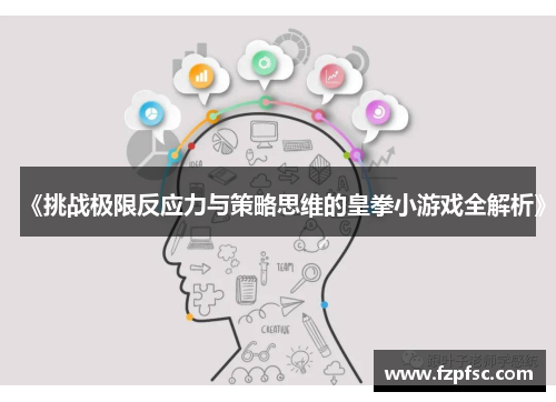 《挑战极限反应力与策略思维的皇拳小游戏全解析》