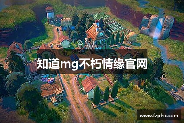 知道mg不朽情缘官网